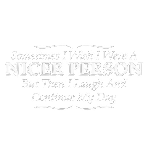 I Wish I Were A Nicer Person But Then I Laugh