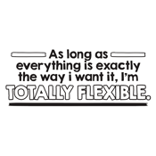 As Long As Everything Is Exactly The Way I Want It I'm Totally Flexible - Roadkill T Shirts