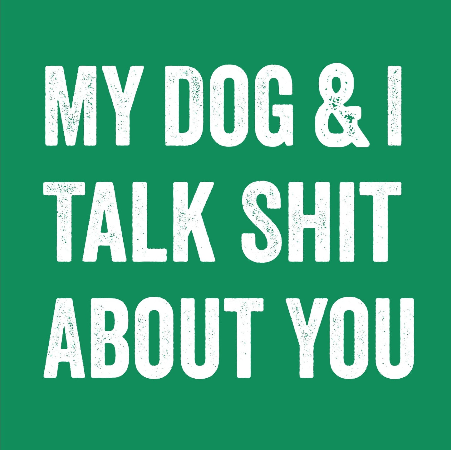 My Dog and I Talk Shit About You