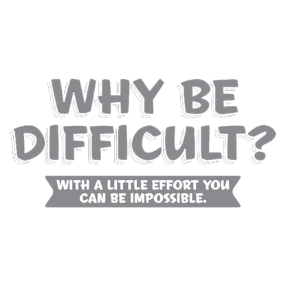 Why Be Difficult With A Little Effort You Can Be Impossible - Roadkill T Shirts