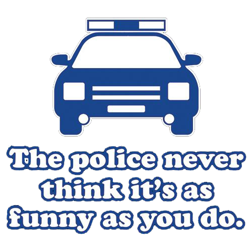 The Police Never Think It's As Funny As You. - Roadkill T Shirts