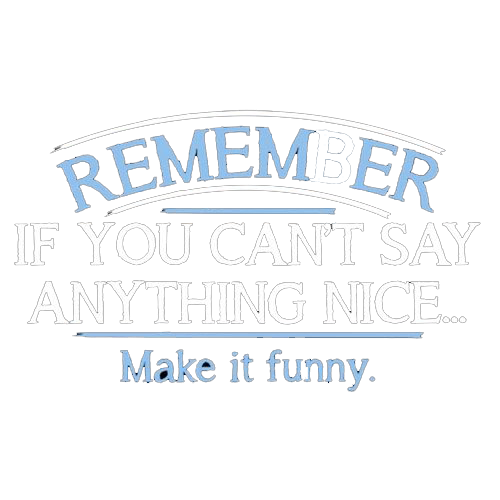 Remember, If You Can't Say Anything Nice Make It Funny - Roadkill T Shirts