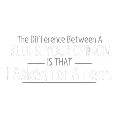 The Difference Between A Beer And Your Opinion Is That I Asked For A Beer - Roadkill T Shirts