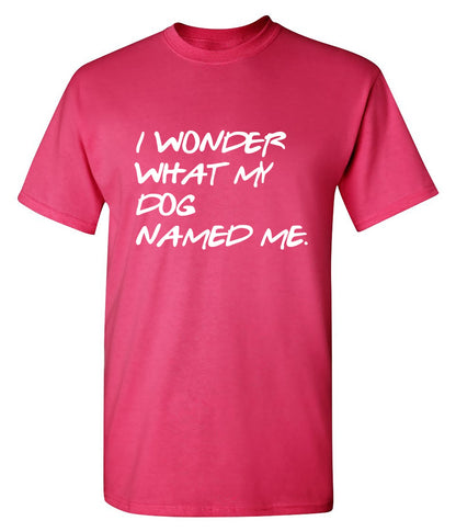 Funny T-Shirts design "I Wonder What My Dog Named ME"
