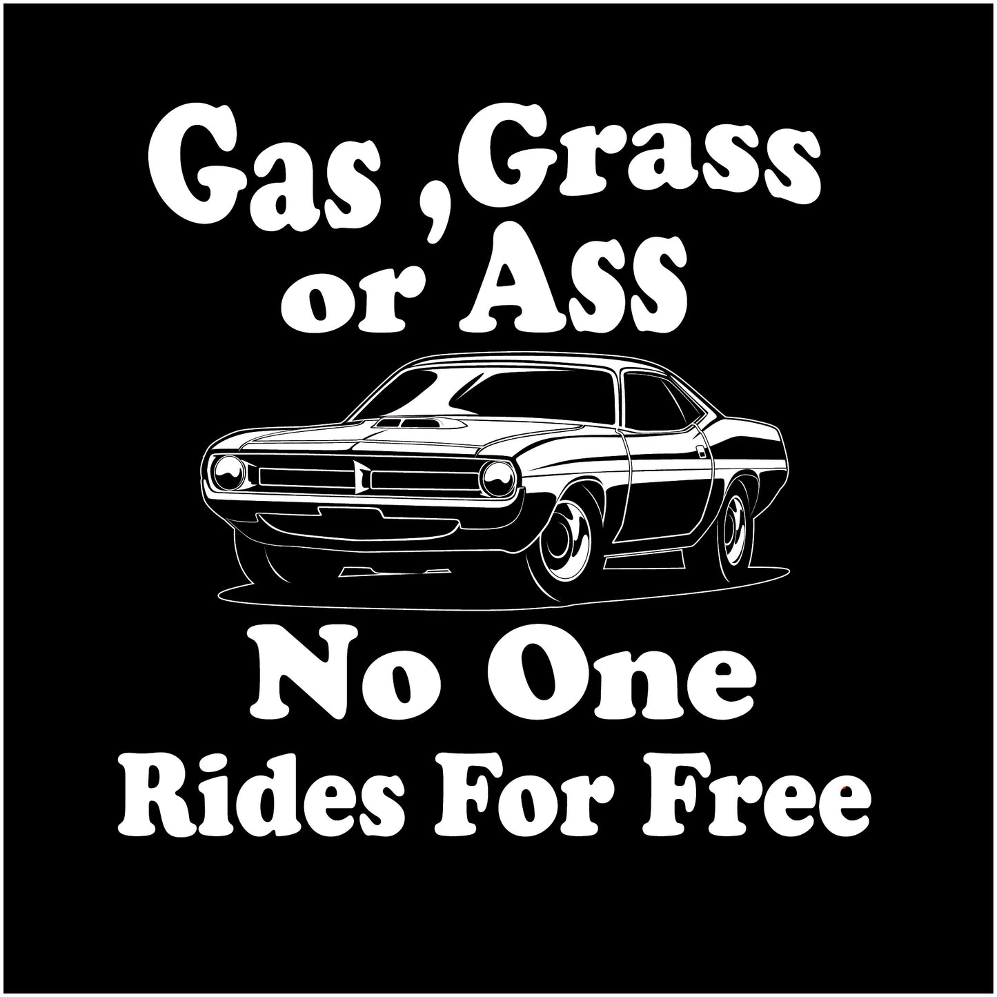 Gas, Grass or Ass No One Rides For Free, New