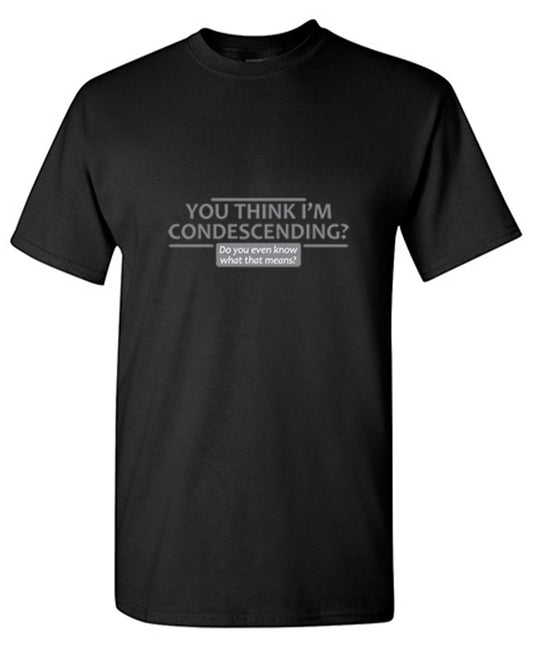 You Think I'm Condescending Do You Even Know T-Shirt - Bad Idea T-shirts
