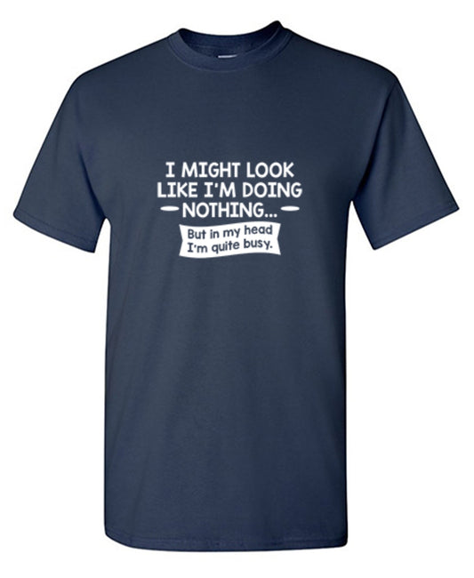 I might Look Like I'm Doing Nothing But In my Head I'm Quite Busy - Roadkill T Shirts