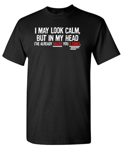 I May Look Calm But In My Head I've Already Killed You 3 Times T-Shirt