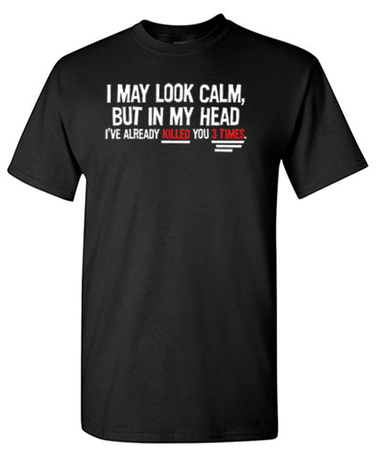 I May Look Calm But In My Head I've Already Killed You 3 Times T-Shirt