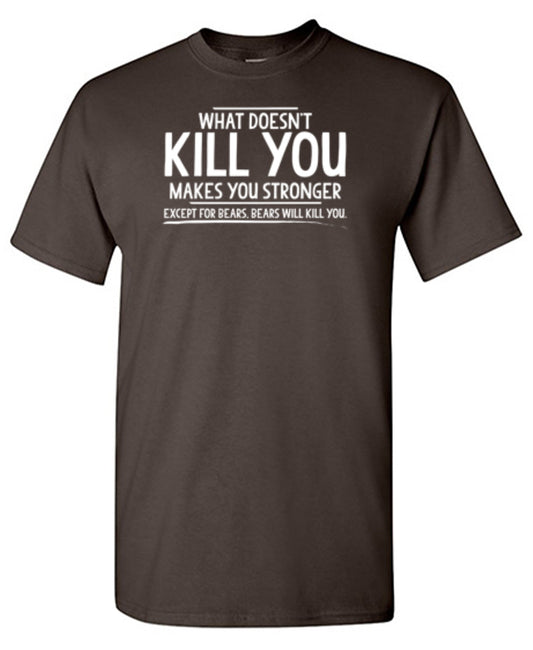 What doesn't kill you makes you stronger Except for bears T-Shirt
