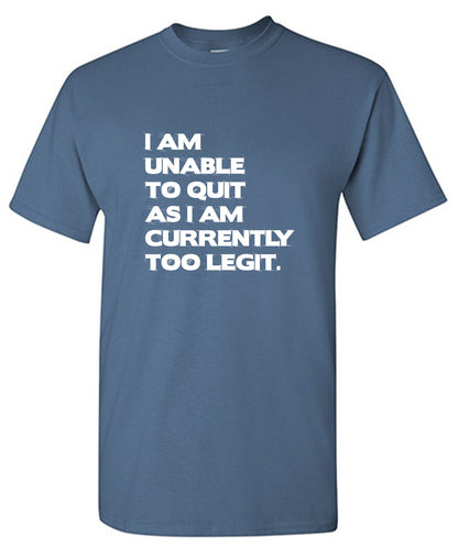 Funny T-Shirts design "I am unable to quite as I am currently too legit"