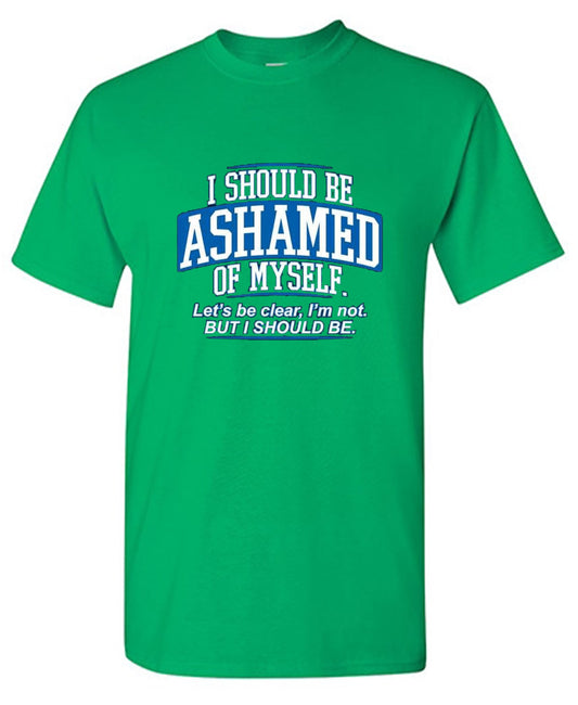 I Should Be Ashamed Of Myself Let's Be Clear T-Shirt - Bad Idea T-shirts