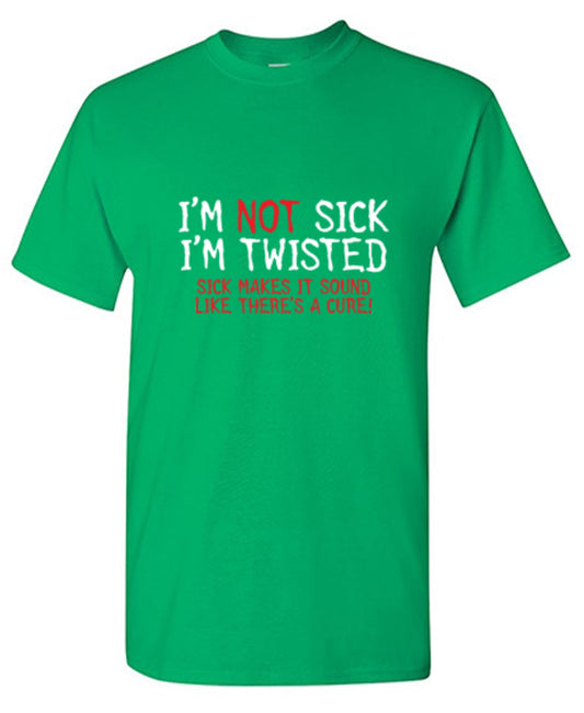 I'm Not Sick I'm Twisted Sick Makes It Sound Like There's A Cure - Roadkill T Shirts