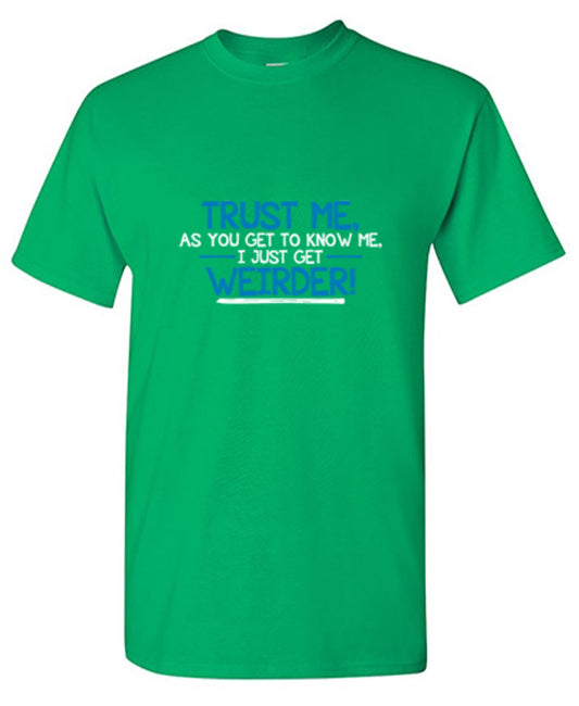 Trust Me As You Get To Know Me I Get Weirder - Roadkill T Shirts