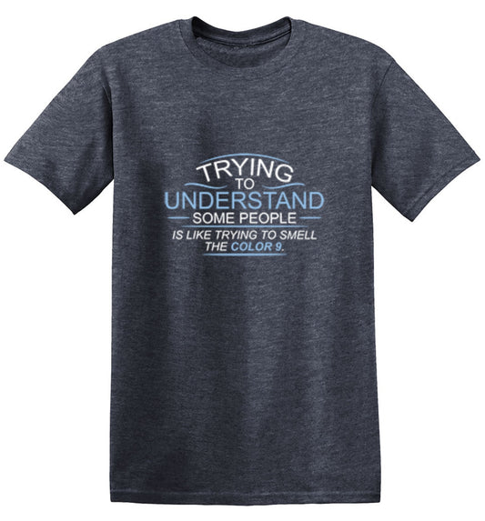 Trying To Understand Is Like Trying To T-Shirt - Bad Idea T-shirts