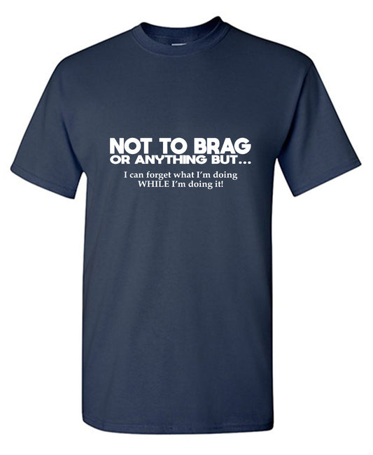 Funny T-Shirts design "Not to Brag Or Anything But I can forget what I'm doing"