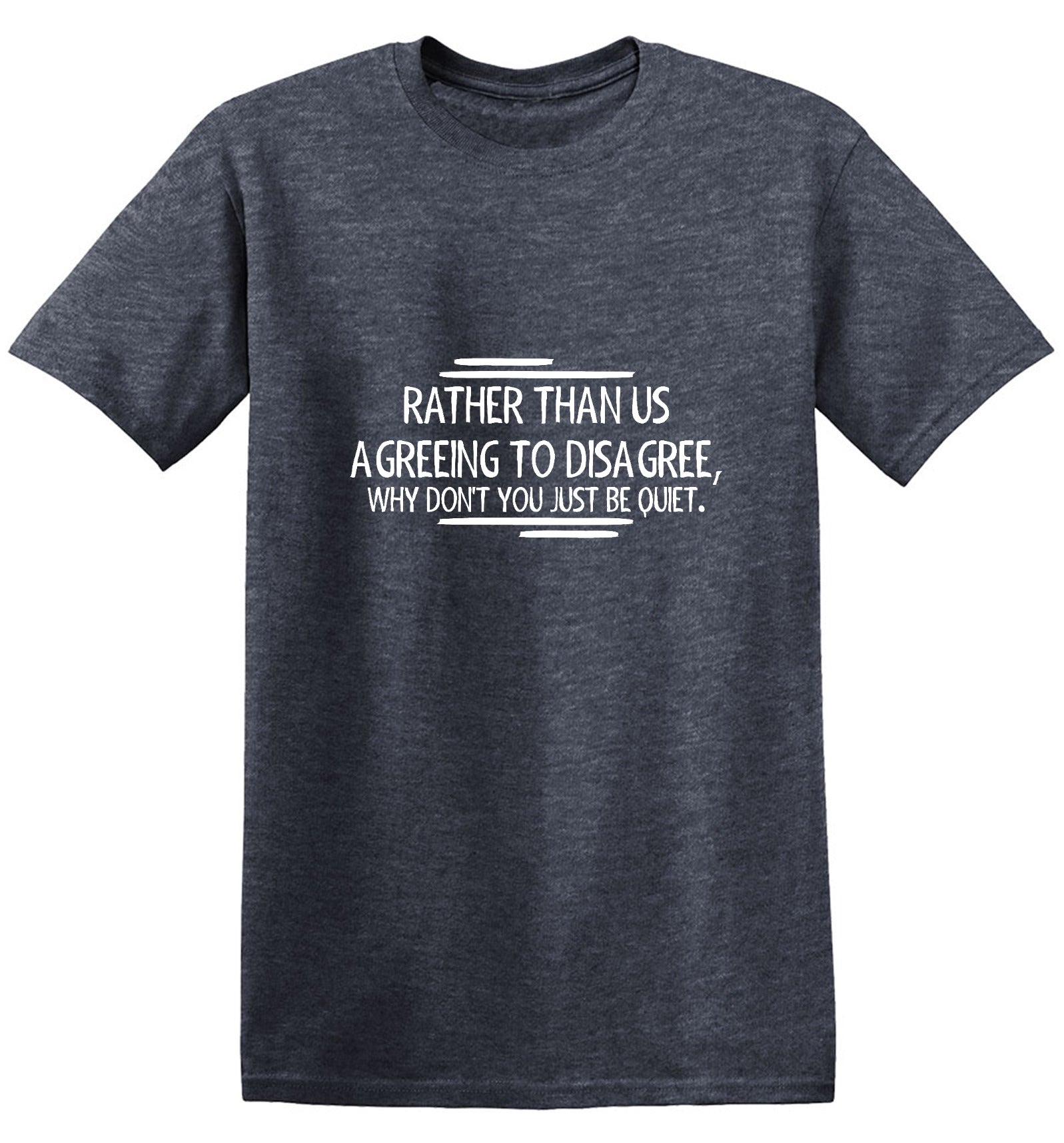 Rather Than Us Disagree, Why Don't You Just Be Quiet - Roadkill T Shirts