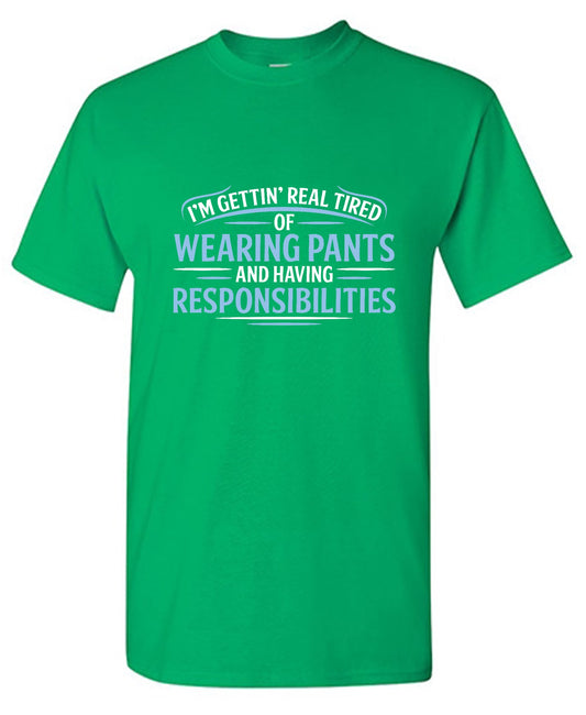 I'm Getting Real Tired Of Wearing Pants And Having Responsibilities - Roadkill T Shirts