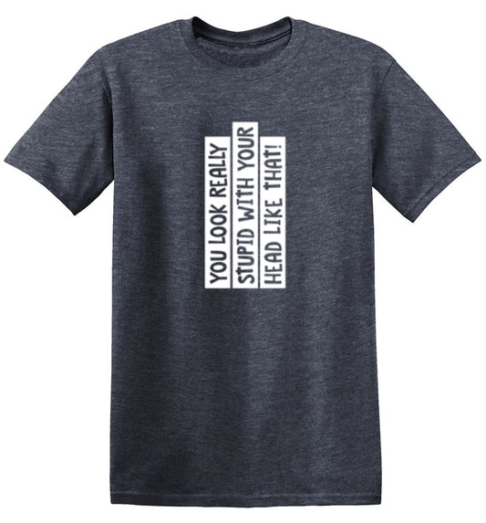 You Look Really Stupid With Your Head T-Shirt - Roadkill T Shirts