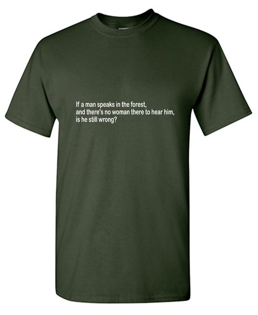 If A Man Speaks In The Forest And There's No Woman To Hear Him, Is He Still Wrong - Roadkill T Shirts