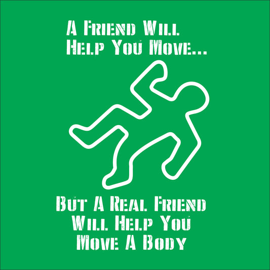 A Friend Will Help You Move But A Real Friend Will Help You Move A Body, New