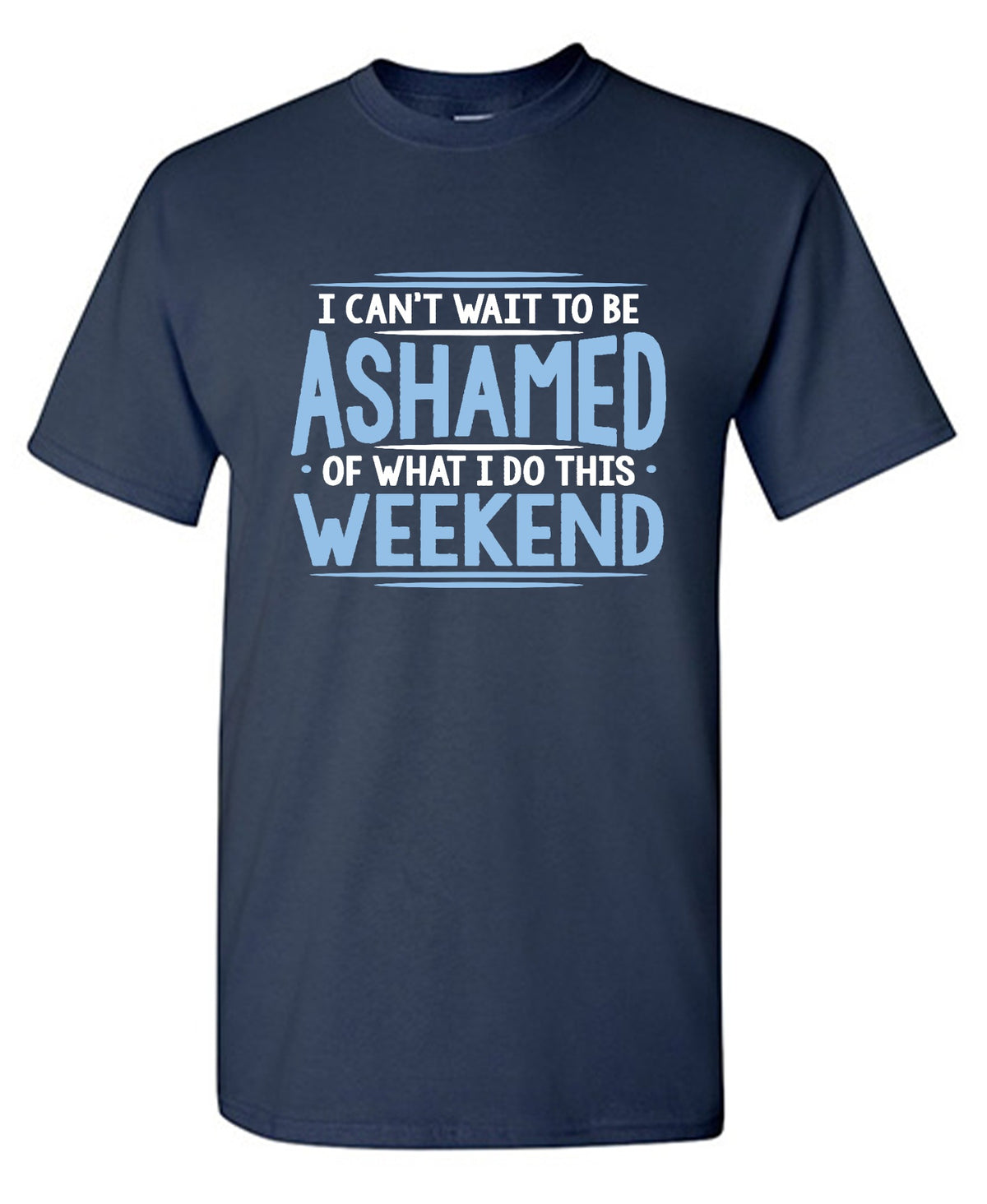 I Can't Wait To Be Ashamed Of What I Do This Weekend