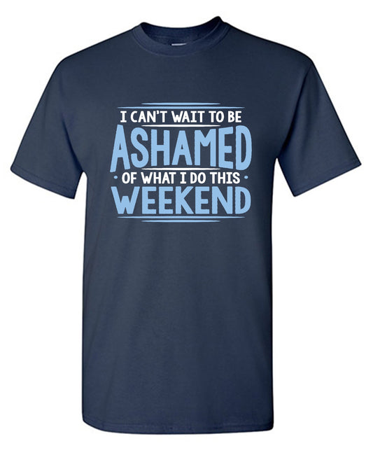 I Can't Wait To Be Ashamed Of What I Do This Weekend