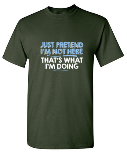 Just Pretend I'm Not Here That's What T-Shirt - Bad Idea T-shirts