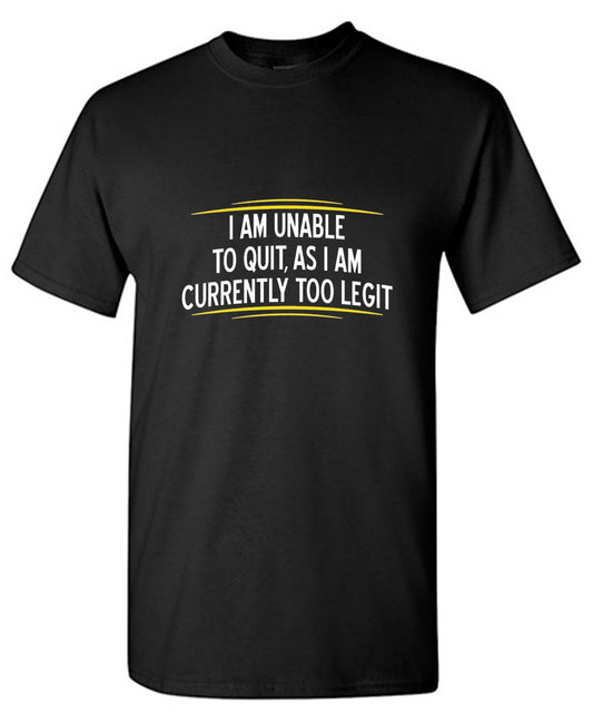 I Am Unable To Quit As I Am Currently Too Legit