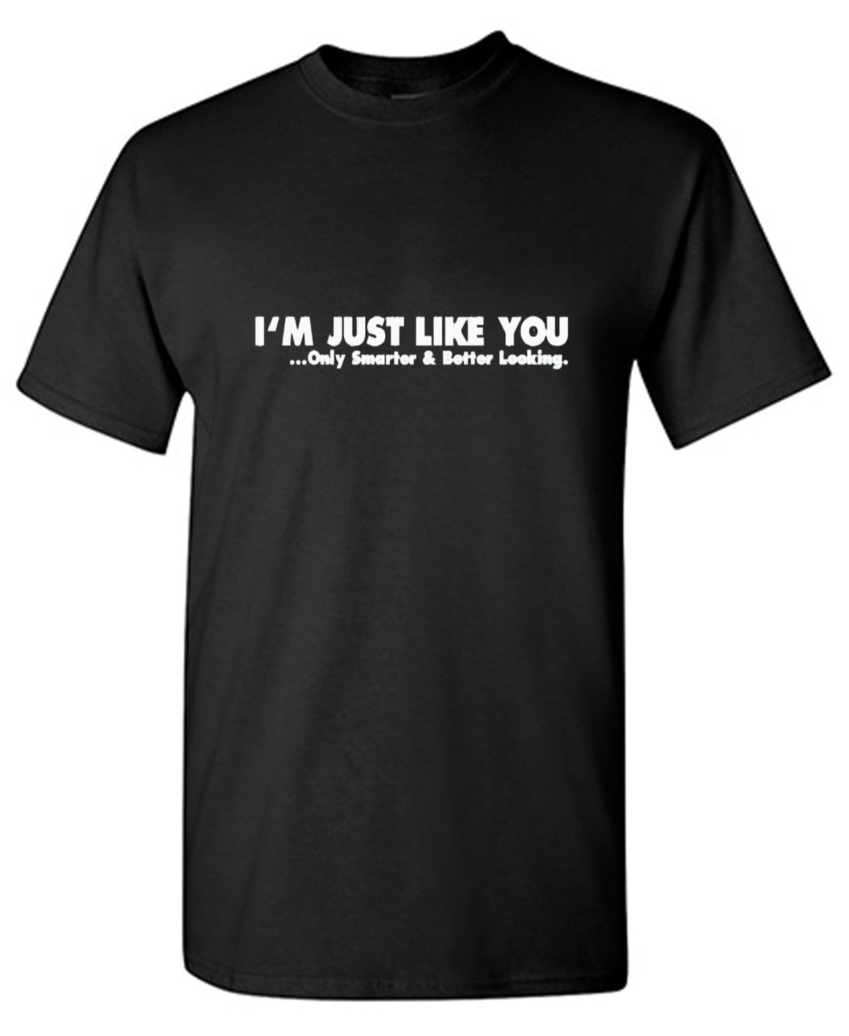 I'm Just Like You Only Smarter And Better Looking - Roadkill T Shirts