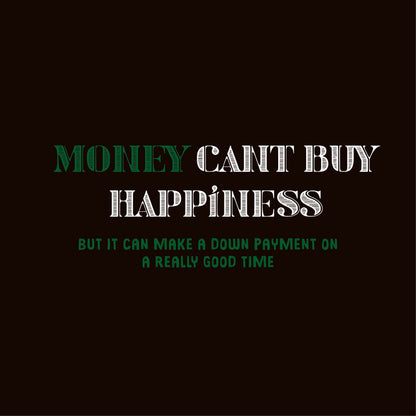 Money Can't Buy Happiness, But It Can Make A Down Payment On A Really Good Time T-Shirt