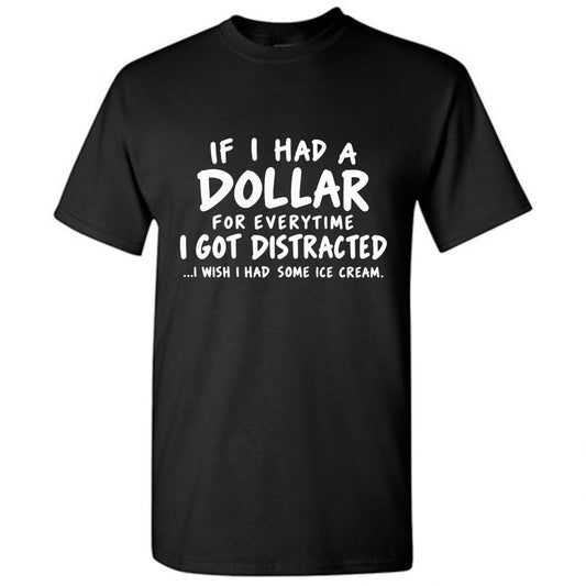 If I Had A Dollar For Everytime I Got Distracted...I Wish I Had Some Ice Cream T-Shirt