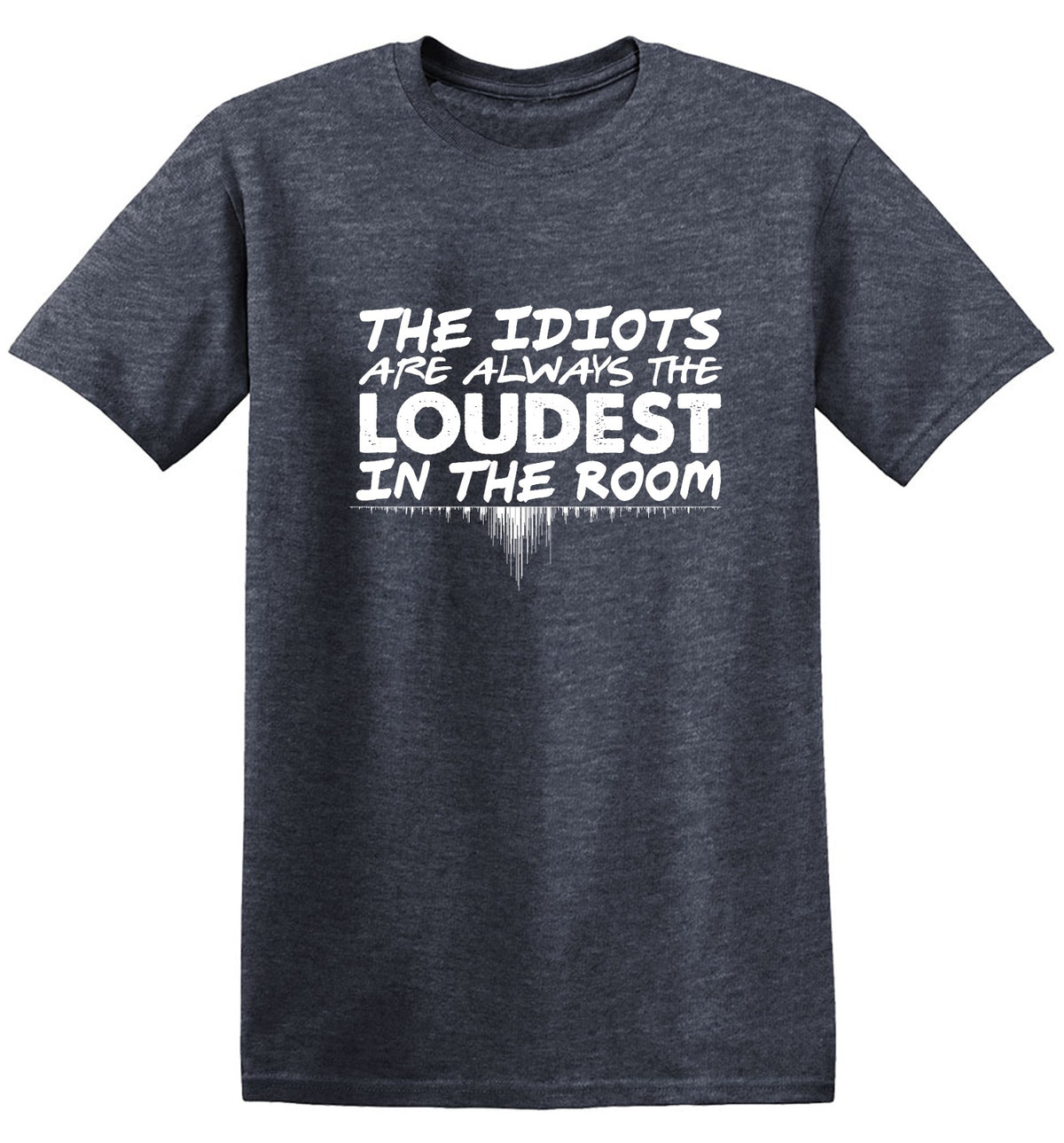 Funny T-Shirts design "The Idiots Are Always The Loudest In The Room"