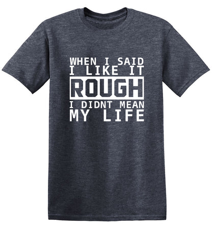 Funny T-Shirts design "When I Said I Like It Rough I Didn't Mean My Life"