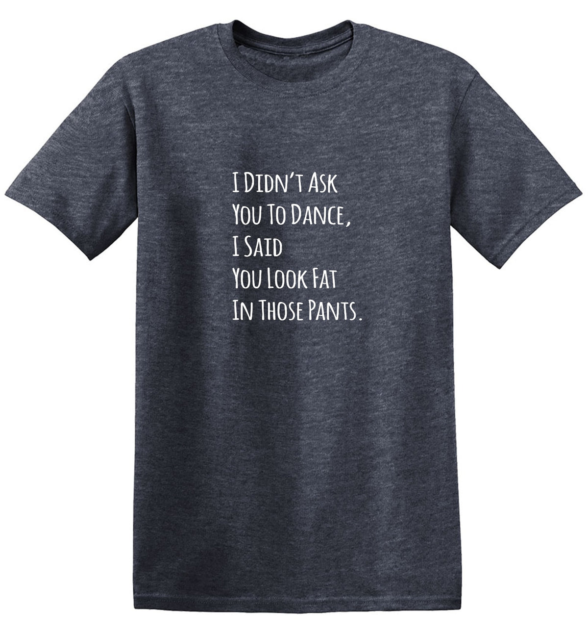 Funny T-Shirts design "I Didn't Ask You To Dance, I Said You Look Fat In Those Pants."