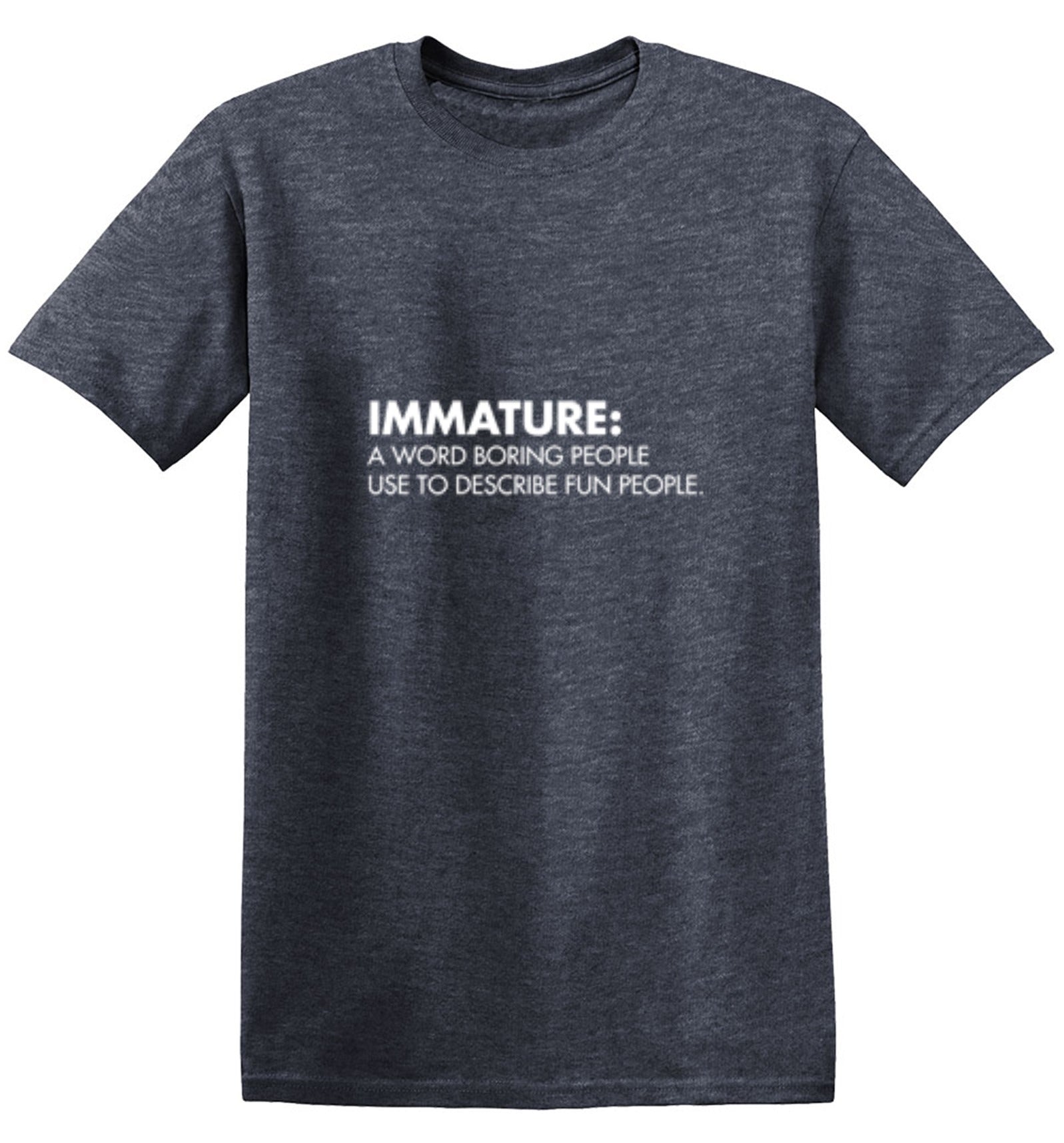 Immature: A Word Boring People Use To Describe Fun People - Roadkill T Shirts
