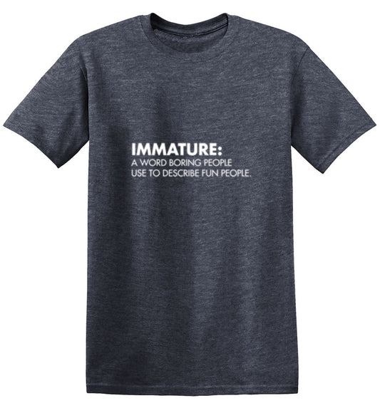 Immature: A Word Boring People Use To Describe Fun People - Roadkill T Shirts