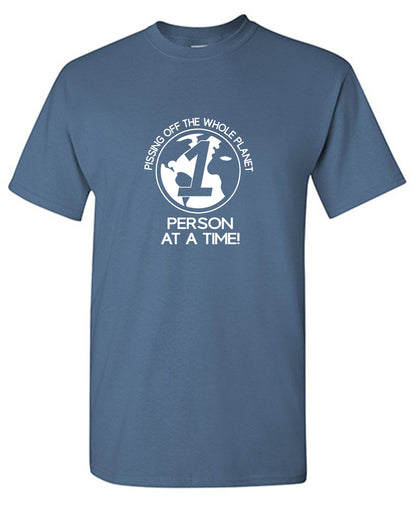 Funny T-Shirts design "Pissing Off The Whole Planet, 1 Person At A Time!"