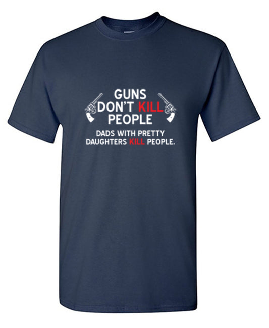 Guns Don't Kill People. Dads With Pretty Daughters Kill People - Roadkill T Shirts