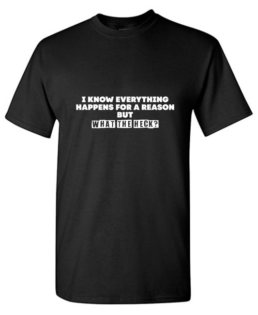 Funny T-Shirts design "I Know Everything Happens for a Reason, But What The Heck?"