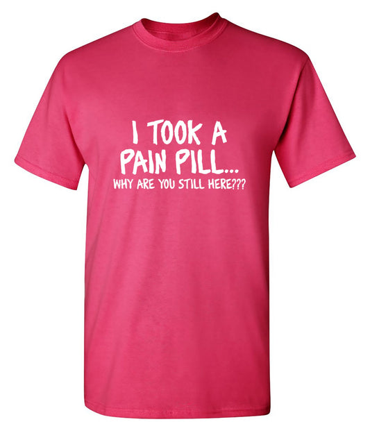 Roadkill T Shirts - I Took A Pain Pill Why Are You Still Here T-Shirt