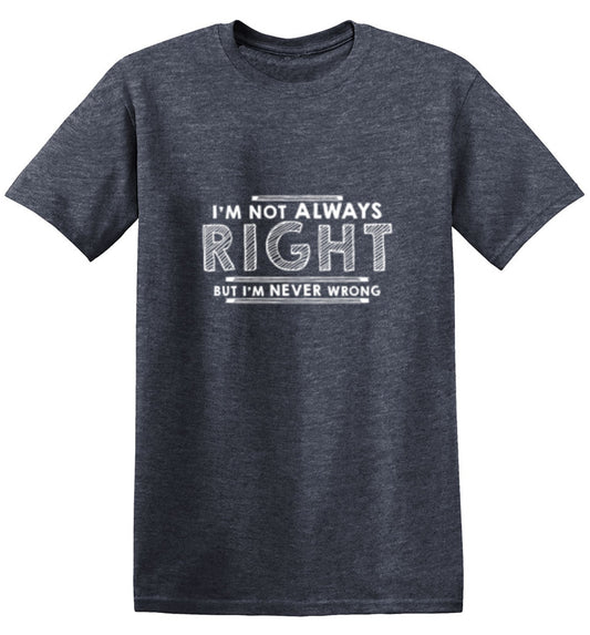 I'm Not Always Right But I'm Never Wrong - Roadkill T Shirts