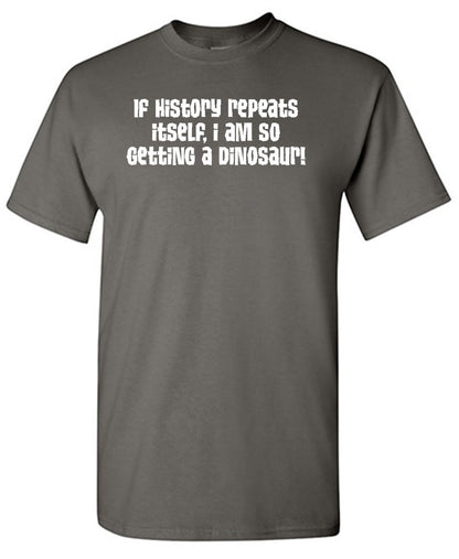 If History Repeats Itself I Am So Getting A Dinosaur T-Shirt