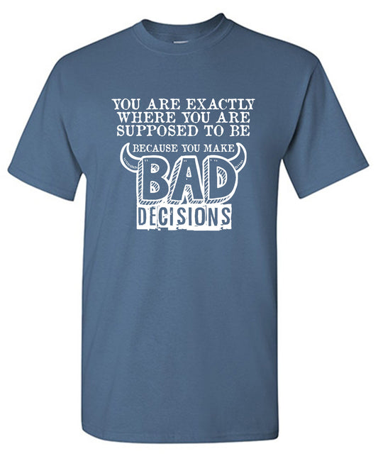 Funny T-Shirts design "You are Exactly, Where you are Supposed to be Because you make Bad Decisions"