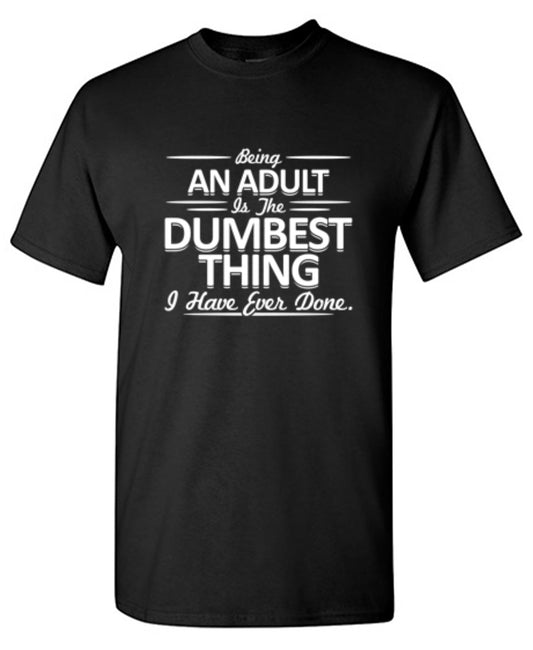 Being An Adult is the Dumbest I've Ever Done - Roadkill T Shirts