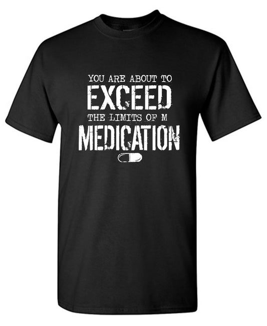Funny T-Shirts design "You are about to Exceed the limit of my Medication"
