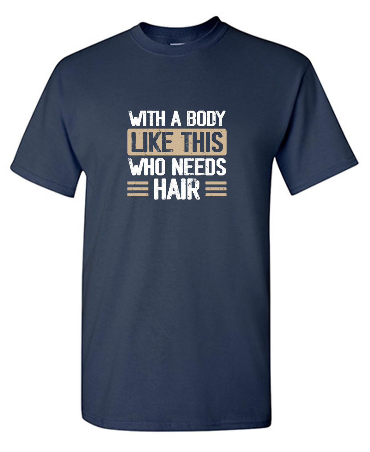 With a Body Like This Who Needs Hair T-Shirt