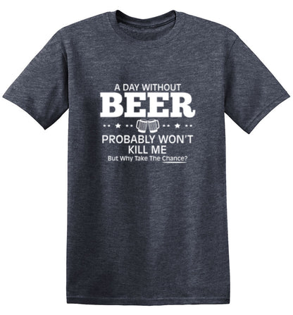 A Day Without Beer Probably Won't Kill Me - Roadkill T Shirts