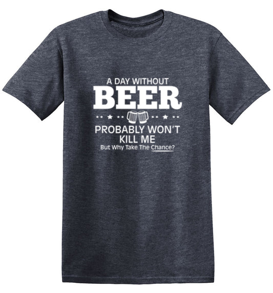 A Day Without Beer Probably Won't Kill Me - Roadkill T Shirts