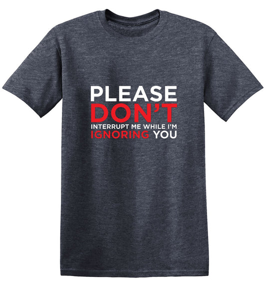 Please Don't Interrupt Me While I'm Ignoring You - Roadkill T Shirts